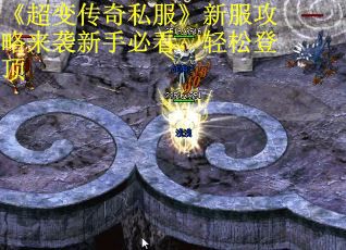 《超变传奇私服》新服攻略来袭新手必看，轻松登顶