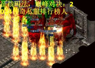 征战玛法，巅峰对决：2024传奇私服排行榜人气大排名