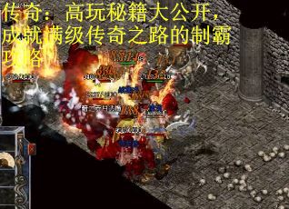 传奇：高玩秘籍大公开，成就满级传奇之路的制霸攻略