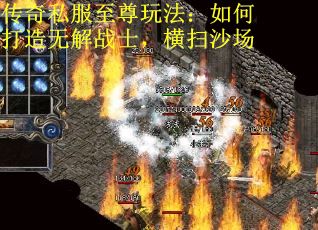 传奇私服至尊玩法：如何打造无解战士，横扫沙场