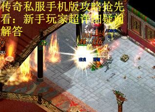 传奇私服手机版攻略抢先看：新手玩家超详细疑问解答