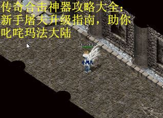 传奇合击神器攻略大全：新手屠夫升级指南，助你叱咤玛法大陆