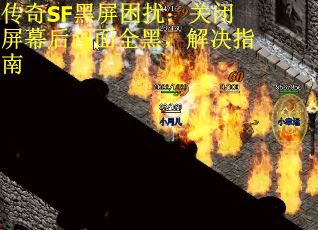 传奇SF黑屏困扰：关闭屏幕后画面全黑，解决指南