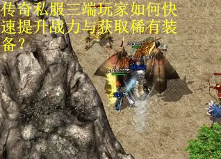 传奇私服三端玩家如何快速提升战力与获取稀有装备？