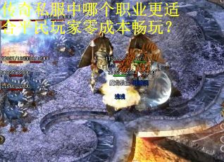 传奇私服中哪个职业更适合平民玩家零成本畅玩？