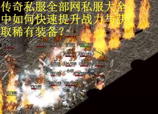 传奇私服全部网私服大全中如何快速提升战力与获取稀有装备？