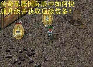 传奇私服国际版中如何快速升级并获取顶级装备？