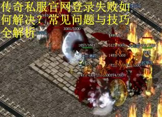 传奇私服官网登录失败如何解决？常见问题与技巧全解析