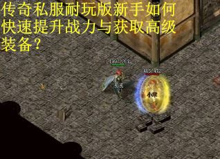传奇私服耐玩版新手如何快速提升战力与获取高级装备？