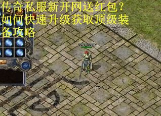 传奇私服新开网送红包？如何快速升级获取顶级装备攻略