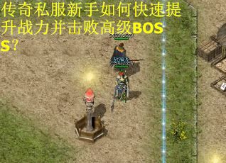 传奇私服新手如何快速提升战力并击败高级BOSS？