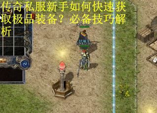 传奇私服新手如何快速获取极品装备？必备技巧解析