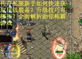 传奇私服新手如何快速获取顶级装备?升级技巧有哪些?全面解析助你称霸游戏 传奇私服新手如何快速获取顶级装备?升级技巧有哪些?全面解析助你称霸游戏
