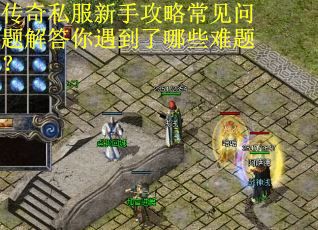 传奇私服新手攻略常见问题解答你遇到了哪些难题? 传奇私服新手攻略常见问题解答你遇到了哪些难题?