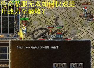 传奇私服无双如何快速提升战力至巅峰? 传奇私服无双如何快速提升战力至巅峰?