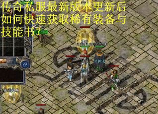 传奇私服最新版本更新后如何快速获取稀有装备与技能书? 传奇私服最新版本更新后如何快速获取稀有装备与技能书?