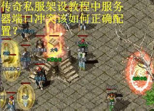 传奇私服架设教程中服务器端口冲突该如何正确配置? 传奇私服架设教程中服务器端口冲突该如何正确配置?