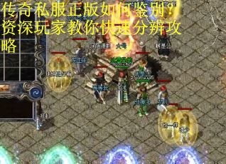 传奇私服正版如何鉴别?资深玩家教你快速分辨攻略 传奇私服正版如何鉴别?资深玩家教你快速分辨攻略