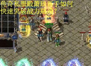 传奇私服殿萧琰新手如何快速突破战力瓶颈? 传奇私服殿萧琰新手如何快速突破战力瓶颈?