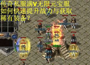 传奇私服满V无限元宝服如何快速提升战力与获取稀有装备？