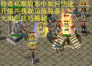 传奇私服版本中如何快速升级并获取顶级装备？三大实用技巧揭秘