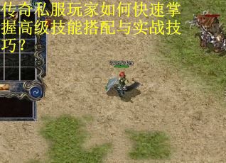 传奇私服玩家如何快速掌握高级技能搭配与实战技巧? 传奇私服玩家如何快速掌握高级技能搭配与实战技巧?