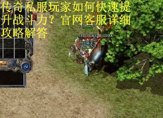 传奇私服玩家如何快速提升战斗力?官网客服详细攻略解答 传奇私服玩家如何快速提升战斗力?官网客服详细攻略解答