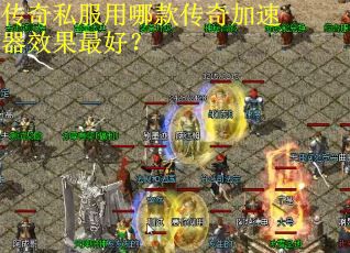 传奇私服用哪款传奇加速器效果最好? 传奇私服用哪款传奇加速器效果最好?