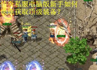 传奇私服电脑版新手如何快速获取顶级装备? 传奇私服电脑版新手如何快速获取顶级装备?
