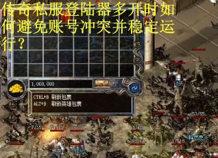 传奇私服登陆器多开时如何避免账号冲突并稳定运行？