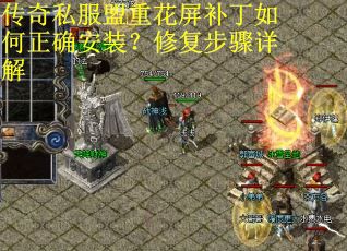 传奇私服盟重花屏补丁如何正确安装？修复步骤详解