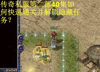 传奇私服第二部40集如何快速通关并解锁隐藏任务？