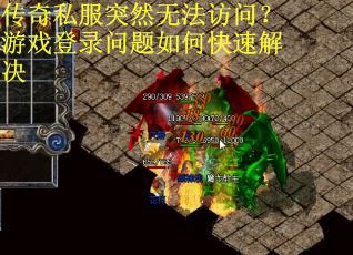 传奇私服突然无法访问？游戏登录问题如何快速解决