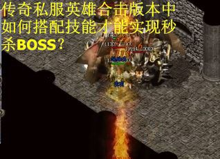 传奇私服英雄合击版本中如何搭配技能才能实现秒杀BOSS? 传奇私服英雄合击版本中如何搭配技能才能实现秒杀BOSS?