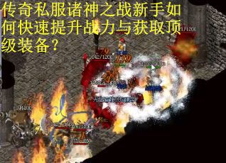 传奇私服诸神之战新手如何快速提升战力与获取顶级装备? 传奇私服诸神之战新手如何快速提升战力与获取顶级装备?