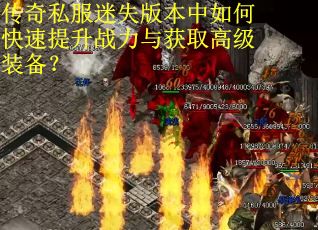 传奇私服迷失版本中如何快速提升战力与获取高级装备？
