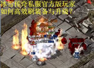 冰雪传奇私服官方版玩家如何高效刷装备与升级？