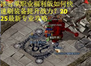 冰雪单职业福利版如何快速刷装备提升战力？2025最新专业攻略