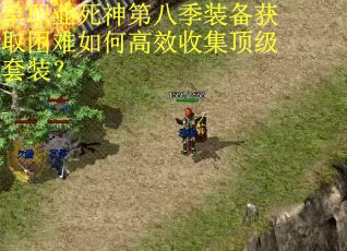 单职业死神第八季装备获取困难如何高效收集顶级套装？