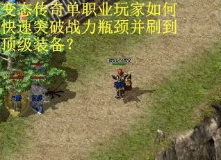 变态传奇单职业玩家如何快速突破战力瓶颈并刷到顶级装备？