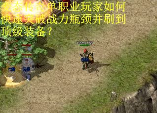 变态传奇单职业玩家如何快速突破战力瓶颈并刷到顶级装备？