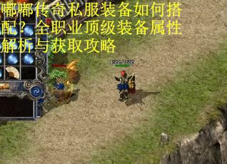 嘟嘟传奇私服装备如何搭配？全职业顶级装备属性解析与获取攻略