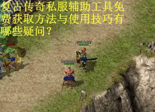 复古传奇私服辅助工具免费获取方法与使用技巧有哪些疑问? 复古传奇私服辅助工具免费获取方法与使用技巧有哪些疑问?
