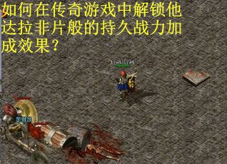 如何在传奇游戏中解锁他达拉非片般的持久战力加成效果?