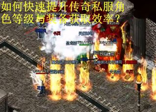 如何快速提升传奇私服角色等级与装备获取效率？