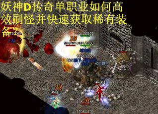 妖神D传奇单职业如何高效刷怪并快速获取稀有装备？