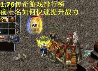 1.76传奇游戏排行榜前十名如何快速提升战力？