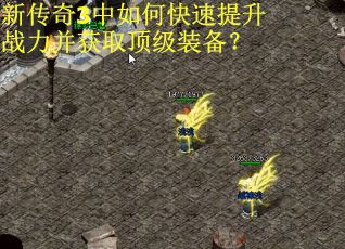新传奇3中如何快速提升战力并获取顶级装备？
