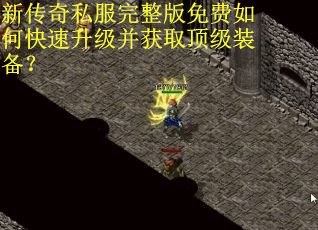 新传奇私服完整版免费如何快速升级并获取顶级装备？