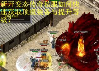 新开变态传奇私服如何快速获取顶级装备与提升等级？